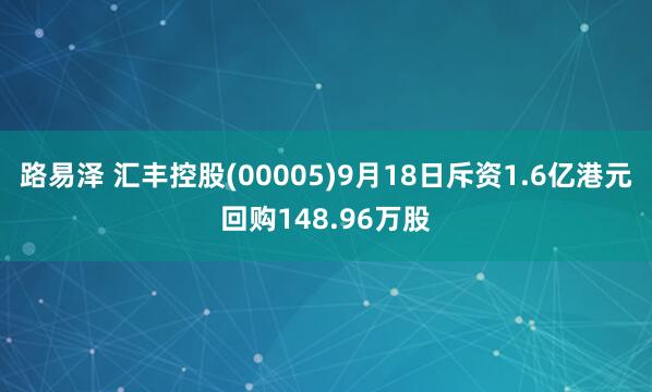 路易泽 汇丰控股(00005)9月18日斥资1.6亿港元回购148.96万股