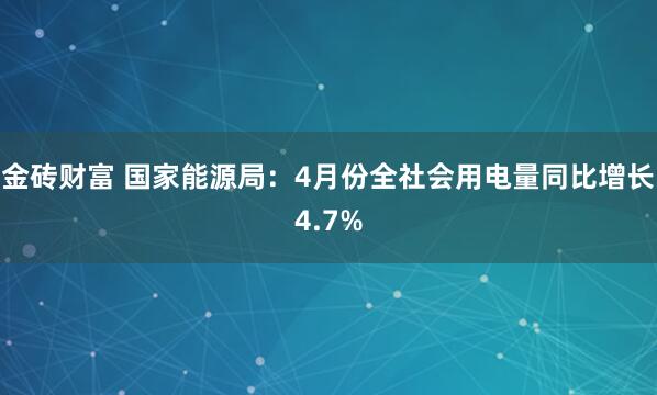金砖财富 国家能源局：4月份全社会用电量同比增长4.7%