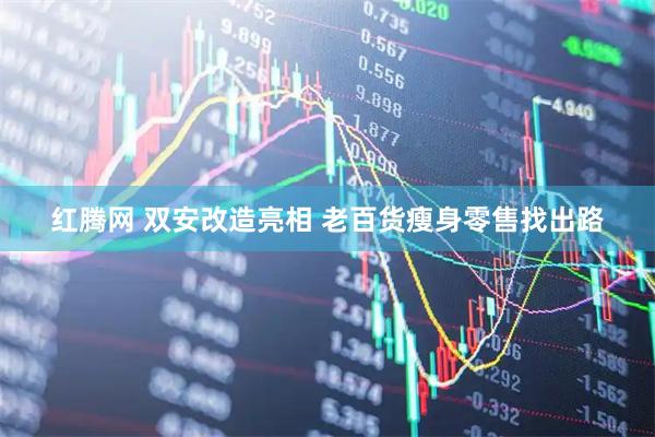 红腾网 双安改造亮相 老百货瘦身零售找出路
