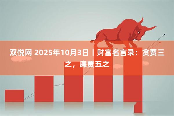 双悦网 2025年10月3日｜财富名言录：贪贾三之，廉贾五之