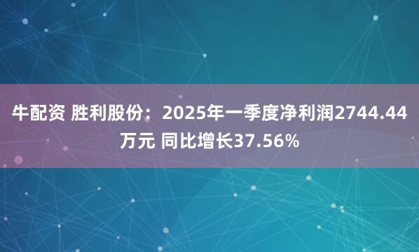 牛配资 胜利股份：2025年一季度净利润2744.44万元 同比增长37.56%