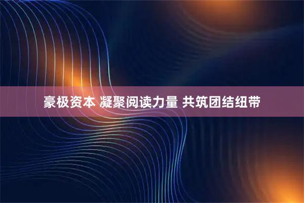 豪极资本 凝聚阅读力量 共筑团结纽带