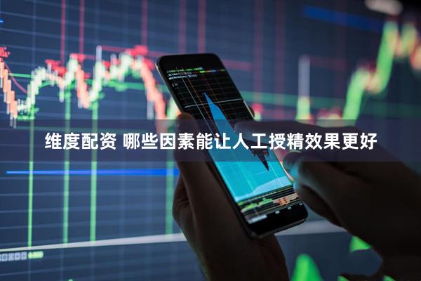 维度配资 哪些因素能让人工授精效果更好
