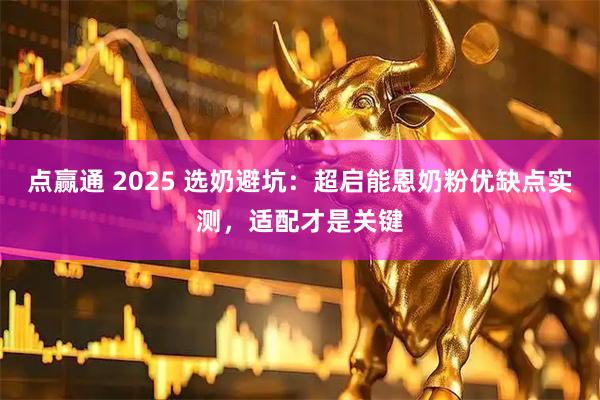 点赢通 2025 选奶避坑：超启能恩奶粉优缺点实测，适配才是关键