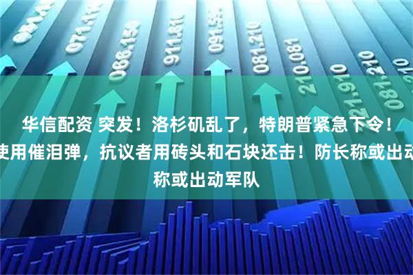 华信配资 突发！洛杉矶乱了，特朗普紧急下令！警方使用催泪弹，抗议者用砖头和石块还击！防长称或出动军队