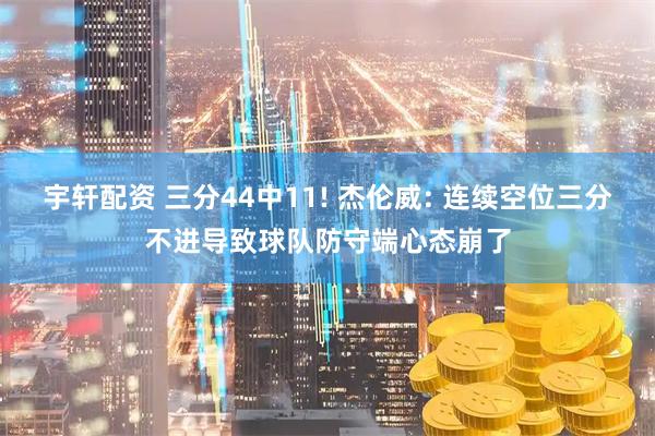宇轩配资 三分44中11! 杰伦威: 连续空位三分不进导致球队防守端心态崩了