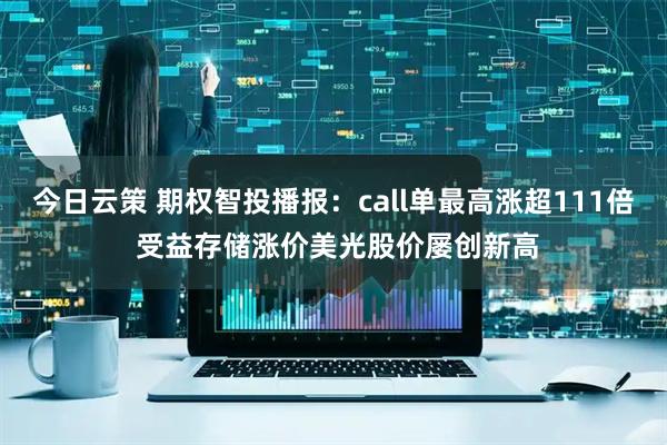 今日云策 期权智投播报：call单最高涨超111倍 受益存储涨价美光股价屡创新高