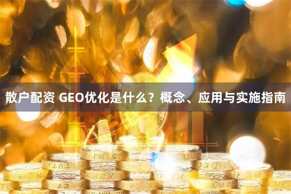 散户配资 GEO优化是什么？概念、应用与实施指南
