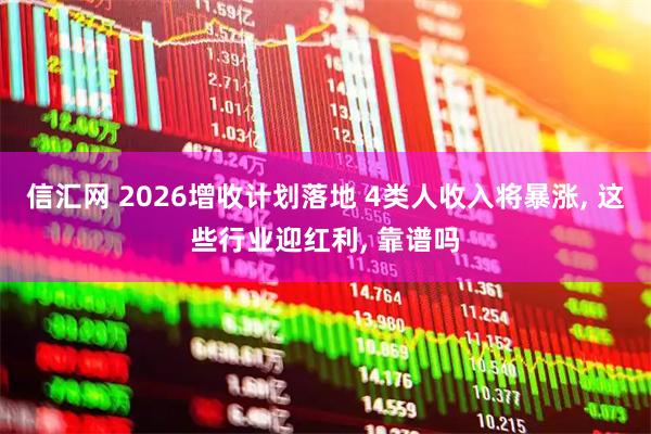 信汇网 2026增收计划落地 4类人收入将暴涨, 这些行业迎红利, 靠谱吗