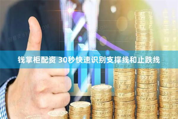 钱掌柜配资 30秒快速识别支撑线和止跌线