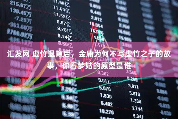 汇发网 虚竹退隐后，金庸为何不写虚竹之子的故事，你看梦姑的原型是谁