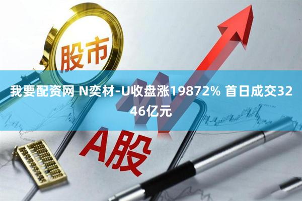 我要配资网 N奕材-U收盘涨19872% 首日成交3246亿元