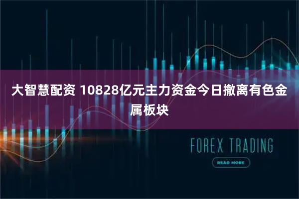 大智慧配资 10828亿元主力资金今日撤离有色金属板块