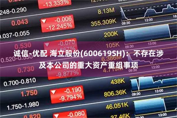 诚信-优配 海立股份(600619SH)：不存在涉及本公司的重大资产重组事项